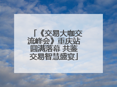 《交易大咖交流峰会》重庆站圆满落幕 共鉴交易智慧盛宴