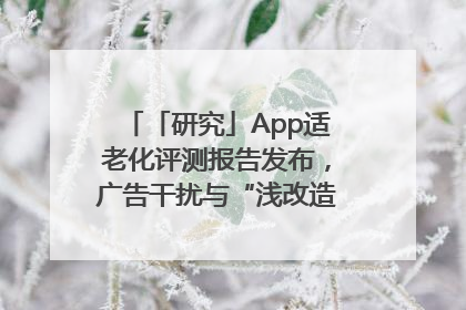 「研究」App适老化评测报告发布，广告干扰与“浅改造”问题仍明显