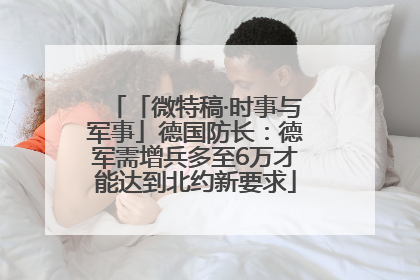 「微特稿·时事与军事」德国防长：德军需增兵多至6万才能达到北约新要求