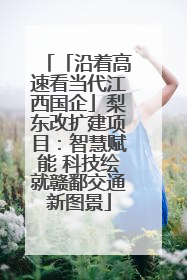 「沿着高速看当代江西国企」梨东改扩建项目：智慧赋能 科技绘就赣鄱交通新图景