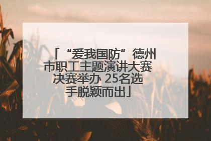 “爱我国防”德州市职工主题演讲大赛决赛举办 25名选手脱颖而出