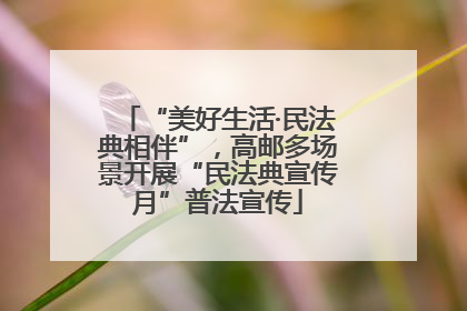 “美好生活·民法典相伴”，高邮多场景开展“民法典宣传月”普法宣传