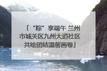 “粽”享端午 兰州市城关区九州大道社区共绘团结温馨画卷