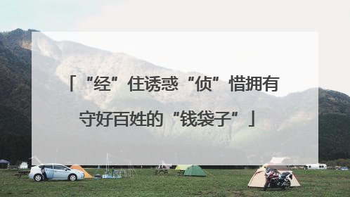 “经”住诱惑“侦”惜拥有 守好百姓的“钱袋子”