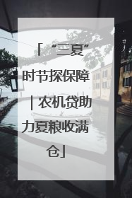 “三夏”时节探保障｜农机贷助力夏粮收满仓