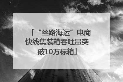 “丝路海运”电商快线集装箱吞吐量突破10万标箱