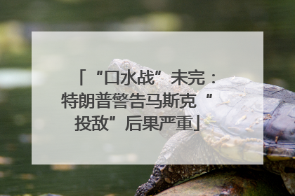 “口水战”未完：特朗普警告马斯克“投敌”后果严重