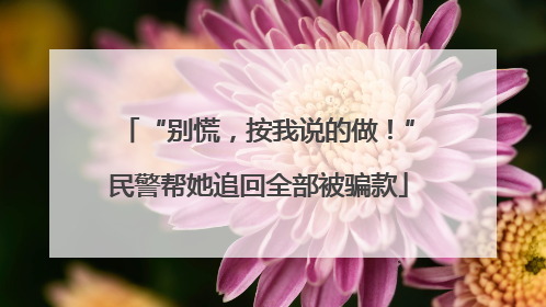 “别慌，按我说的做！”民警帮她追回全部被骗款