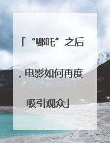 “哪吒”之后，电影如何再度吸引观众