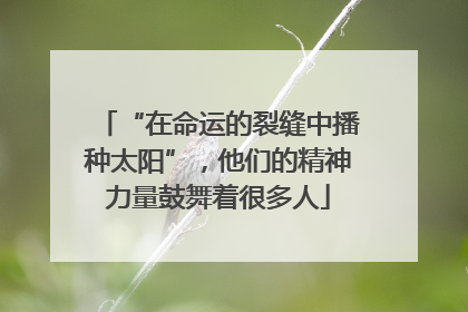“在命运的裂缝中播种太阳”，他们的精神力量鼓舞着很多人