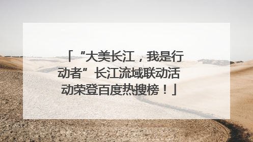 “大美长江，我是行动者”长江流域联动活动荣登百度热搜榜！