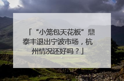 “小笼包天花板”鼎泰丰退出宁波市场，杭州情况还好吗？