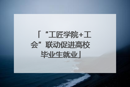 “工匠学院+工会”联动促进高校毕业生就业