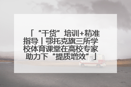 “干货”培训+精准指导丨鄂托克旗三所学校体育课堂在高校专家助力下“提质增效”