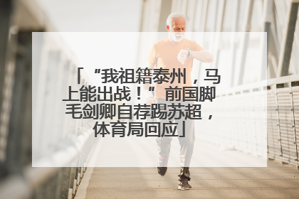 “我祖籍泰州，马上能出战！”前国脚毛剑卿自荐踢苏超，体育局回应