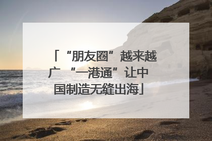 “朋友圈”越来越广 “一港通”让中国制造无缝出海