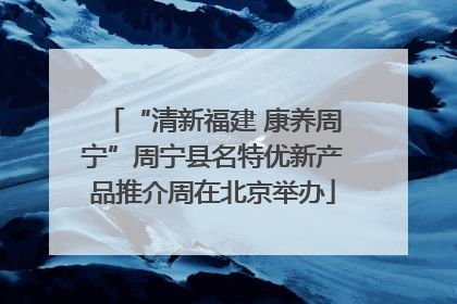 “清新福建 康养周宁”周宁县名特优新产品推介周在北京举办