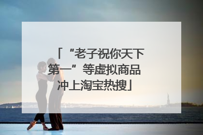 “老子祝你天下第一”等虚拟商品冲上淘宝热搜