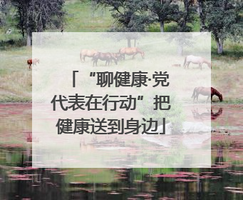 “聊健康·党代表在行动”把健康送到身边