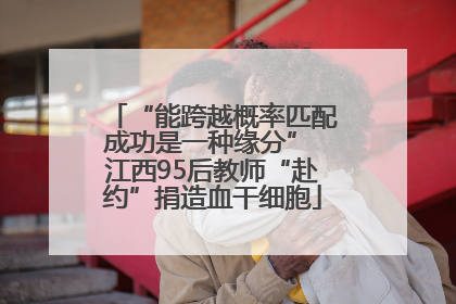 “能跨越概率匹配成功是一种缘分” 江西95后教师“赴约”捐造血干细胞