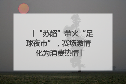 “苏超”带火“足球夜市”，赛场激情化为消费热情