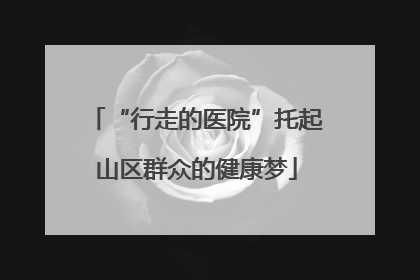 “行走的医院”托起山区群众的健康梦