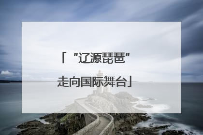 “辽源琵琶” 走向国际舞台