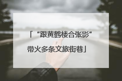 “跟黄鹤楼合张影”带火多条文旅街巷