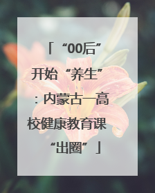 “00后”开始“养生”：内蒙古一高校健康教育课“出圈”