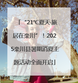 “21℃夏天·旅居在栾川”！2025栾川县暑期消夏主题活动全面开启