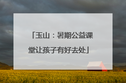 玉山：暑期公益课堂让孩子有好去处