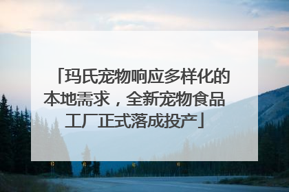 玛氏宠物响应多样化的本地需求，全新宠物食品工厂正式落成投产