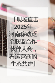 现场直击2025年河南移动泛全联盟合作伙伴大会，看运营商的生态共建