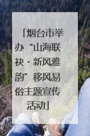 烟台市举办“山海联袂・新风雅韵”移风易俗主题宣传活动