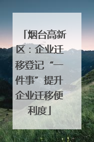 烟台高新区：企业迁移登记“一件事”提升企业迁移便利度