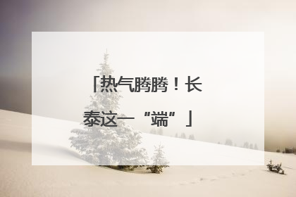 热气腾腾！长泰这一“端”