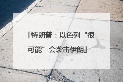 特朗普：以色列“很可能”会袭击伊朗
