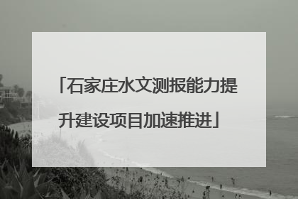石家庄水文测报能力提升建设项目加速推进