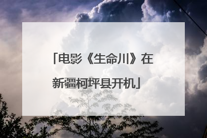 电影《生命川》在新疆柯坪县开机