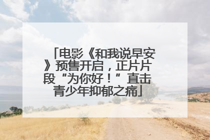 电影《和我说早安》预售开启，正片片段“为你好！”直击青少年抑郁之痛
