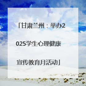 甘肃兰州：举办2025学生心理健康宣传教育月活动