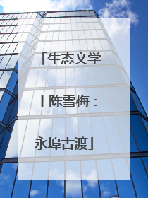 生态文学丨陈雪梅：永埠古渡