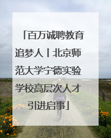百万诚聘教育追梦人丨北京师范大学宁德实验学校高层次人才引进启事