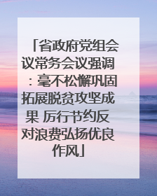 省政府党组会议常务会议强调：毫不松懈巩固拓展脱贫攻坚成果 厉行节约反对浪费弘扬优良作风