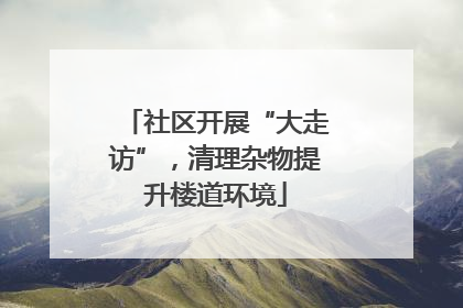 社区开展“大走访”，清理杂物提升楼道环境