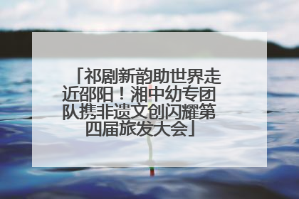 祁剧新韵助世界走近邵阳！湘中幼专团队携非遗文创闪耀第四届旅发大会