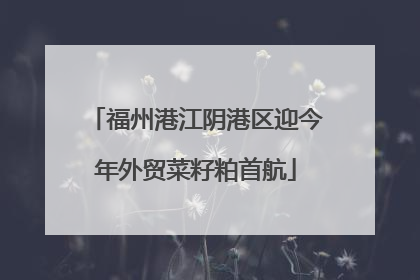 福州港江阴港区迎今年外贸菜籽粕首航