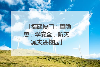 福建厦门：查隐患，学安全，防灾减灾进校园