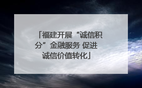 福建开展“诚信积分”金融服务 促进诚信价值转化