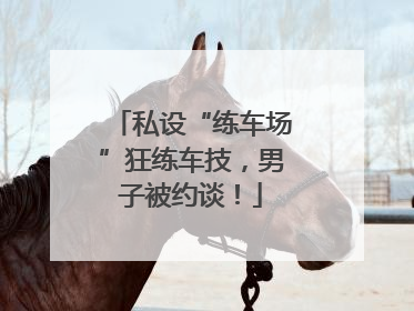 私设“练车场”狂练车技，男子被约谈！